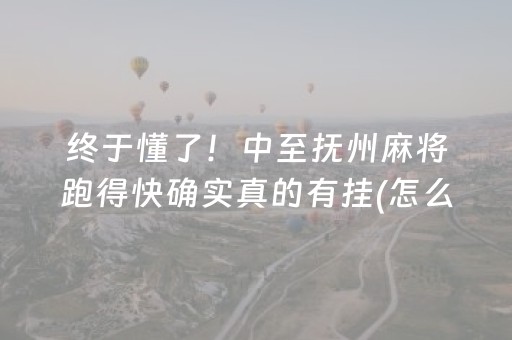 终于懂了！中至抚州麻将跑得快确实真的有挂(怎么让系统给好牌)