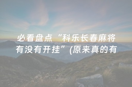 必看盘点“科乐长春麻将有没有开挂”(原来真的有挂)-抖音