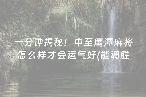 一分钟揭秘！中至鹰潭麻将怎么样才会运气好(能调胜率吗)