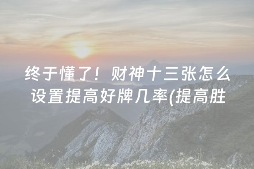 终于懂了！财神十三张怎么设置提高好牌几率(提高胜率方法)