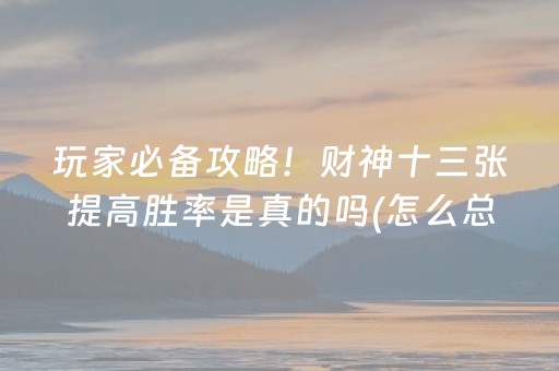 玩家必备攻略！财神十三张提高胜率是真的吗(怎么总输有什么猫腻)