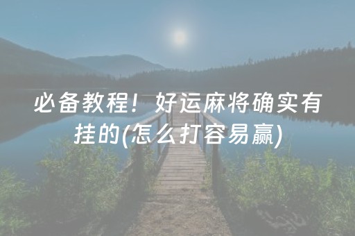 必备教程！好运麻将确实有挂的(怎么打容易赢)