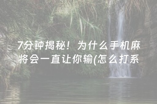 7分钟揭秘！为什么手机麻将会一直让你输(怎么打系统才能给好牌)