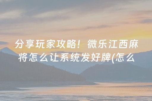 分享玩家攻略！微乐江西麻将怎么让系统发好牌(怎么才能调胜率)