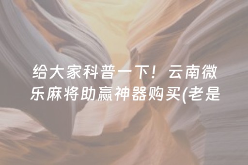 给大家科普一下！云南微乐麻将助赢神器购买(老是输怎么办)