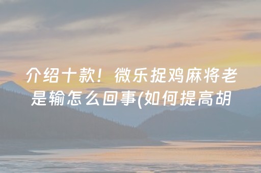 介绍十款！微乐捉鸡麻将老是输怎么回事(如何提高胡牌率)