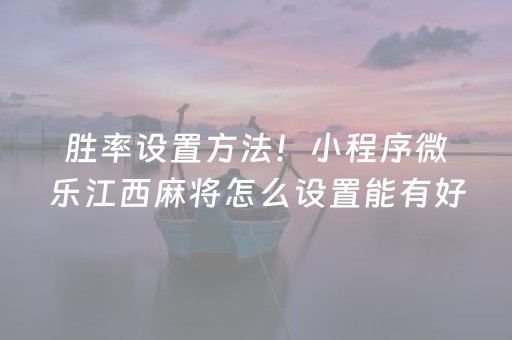 胜率设置方法！小程序微乐江西麻将怎么设置能有好牌(真的有挂确实有挂)