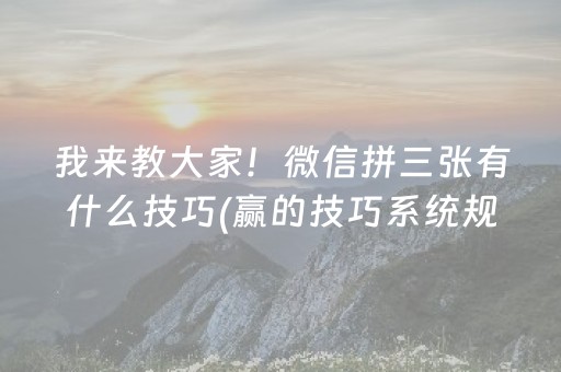 我来教大家！微信拼三张有什么技巧(赢的技巧系统规律)