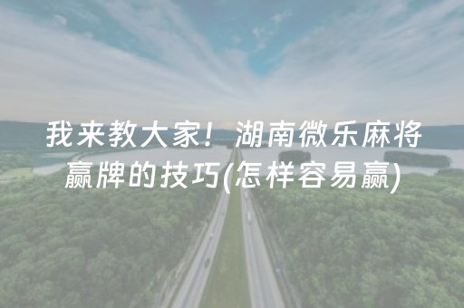 我来教大家！湖南微乐麻将赢牌的技巧(怎样容易赢)