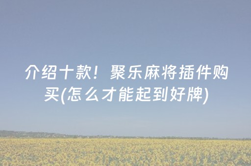 介绍十款！聚乐麻将插件购买(怎么才能起到好牌)