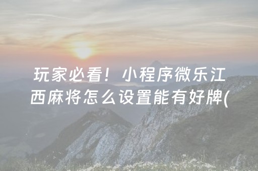 玩家必看！小程序微乐江西麻将怎么设置能有好牌(如何让系统发好牌)