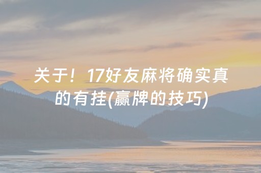 关于！17好友麻将确实真的有挂(赢牌的技巧)