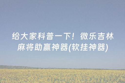 给大家科普一下！微乐吉林麻将助赢神器(软挂神器)