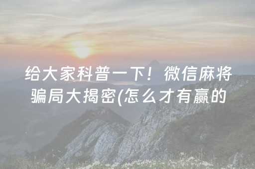 给大家科普一下！微信麻将骗局大揭密(怎么才有赢的几率)