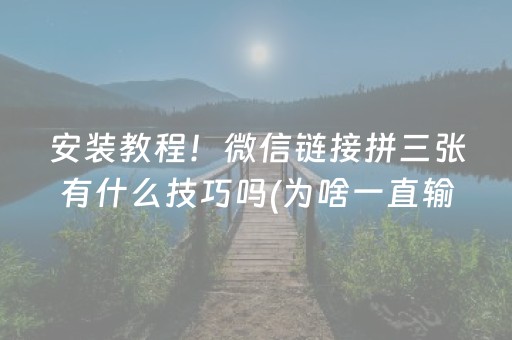 安装教程！微信链接拼三张有什么技巧吗(为啥一直输)