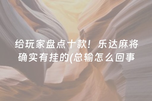 给玩家盘点十款！乐达麻将确实有挂的(总输怎么回事)