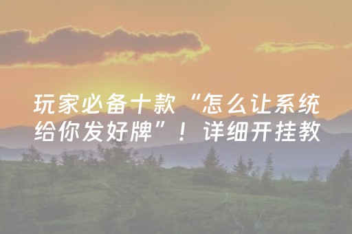 玩家必备十款“怎么让系统给你发好牌”！详细开挂教程（确实真的有挂)-抖音