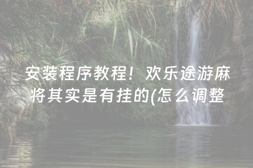 安装程序教程！欢乐途游麻将其实是有挂的(怎么调整胜率)