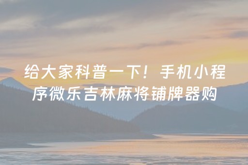 给大家科普一下！手机小程序微乐吉林麻将铺牌器购买(怎么提高胜率)