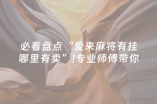 必看盘点“爱来麻将有挂哪里有卖”!专业师傅带你一起了解（详细教程）-抖音