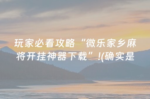 玩家必看攻略“微乐家乡麻将开挂神器下载”!(确实是有挂)-抖音