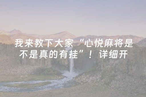 我来教下大家“心悦麻将是不是真的有挂”！详细开挂教程（确实真的有挂)-抖音