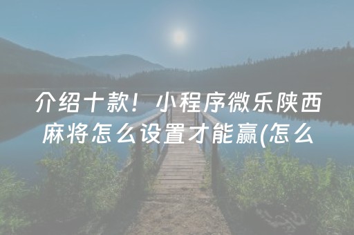 介绍十款！小程序微乐陕西麻将怎么设置才能赢(怎么老输必备神器)