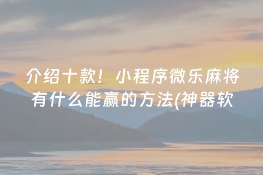 介绍十款！小程序微乐麻将有什么能赢的方法(神器软件)