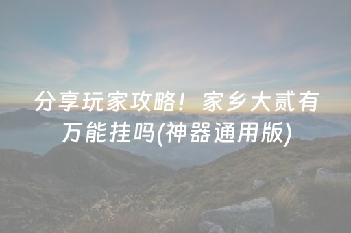 分享玩家攻略！家乡大贰有万能挂吗(神器通用版)