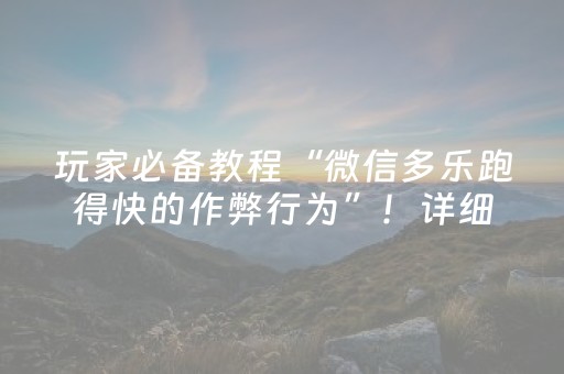 玩家必备教程“微信多乐跑得快的作弊行为”！详细开挂教程（确实真的有挂)-抖音