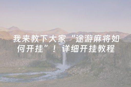 我来教下大家“途游麻将如何开挂”！详细开挂教程（确实真的有挂)-抖音