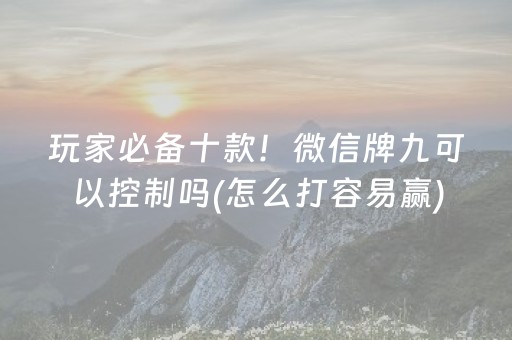 玩家必备十款！微信牌九可以控制吗(怎么打容易赢)