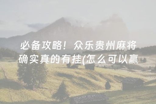 必备攻略！众乐贵州麻将确实真的有挂(怎么可以赢)