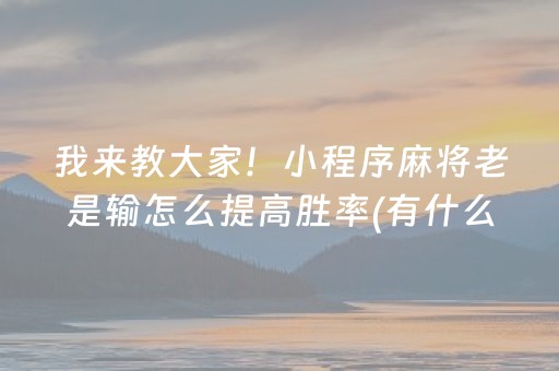 我来教大家！小程序麻将老是输怎么提高胜率(有什么技巧)