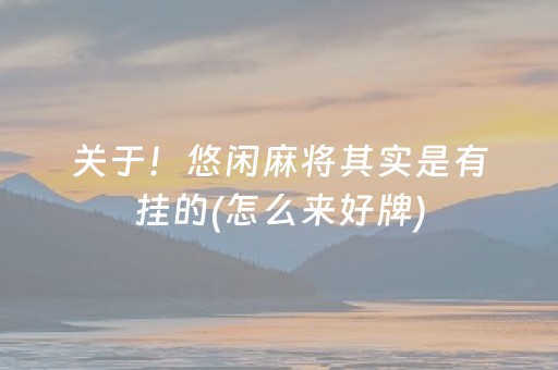 关于！悠闲麻将其实是有挂的(怎么来好牌)