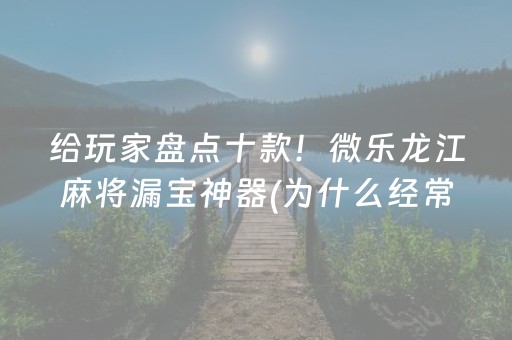 给玩家盘点十款！微乐龙江麻将漏宝神器(为什么经常输)