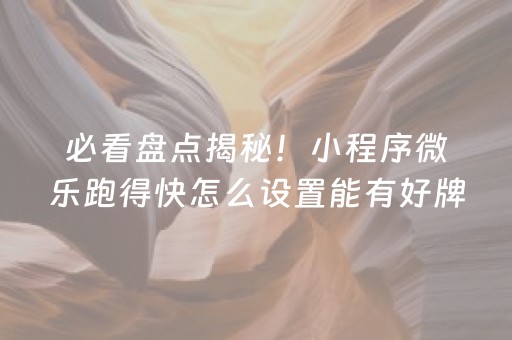 必看盘点揭秘！小程序微乐跑得快怎么设置能有好牌(神器软件)