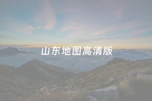 山东地图高清版（山东地图高清版最新）