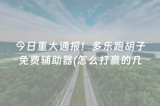 今日重大通报！多乐跑胡子免费辅助器(怎么打赢的几率大)