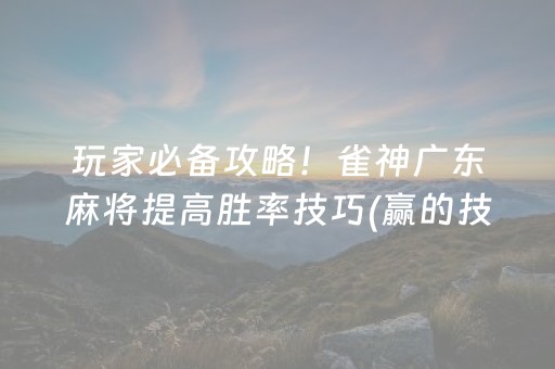 玩家必备攻略！雀神广东麻将提高胜率技巧(赢的技巧系统规律)