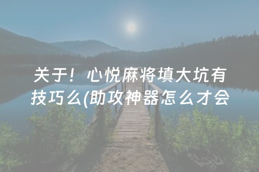 关于！心悦麻将填大坑有技巧么(助攻神器怎么才会赢)