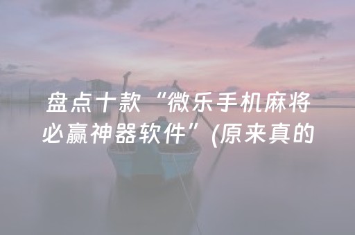 盘点十款“微乐手机麻将必赢神器软件”(原来真的有挂)-抖音