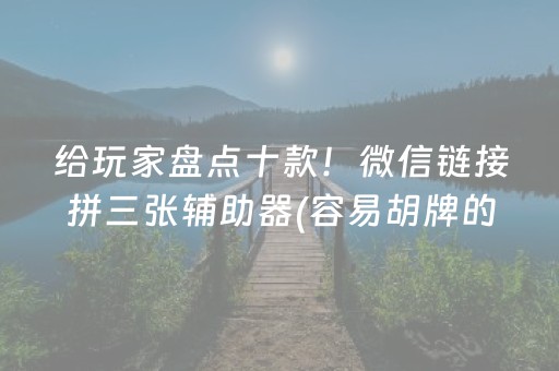 给玩家盘点十款！微信链接拼三张辅助器(容易胡牌的技巧)