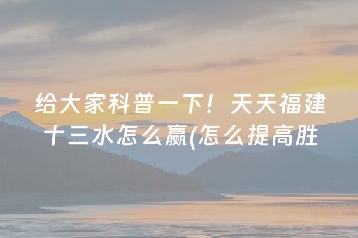 给大家科普一下！天天福建十三水怎么赢(怎么提高胜率)