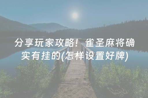 分享玩家攻略！雀圣麻将确实有挂的(怎样设置好牌)