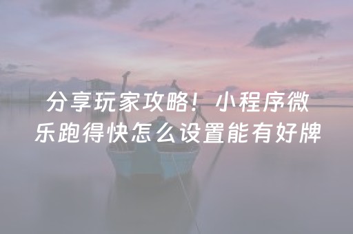 分享玩家攻略！小程序微乐跑得快怎么设置能有好牌(怎么老是输)