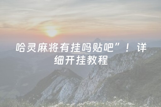 哈灵麻将有挂吗贴吧”！详细开挂教程（确实真的有挂)-抖音