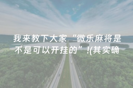 我来教下大家“微乐麻将是不是可以开挂的”!(其实确实有挂)-抖音