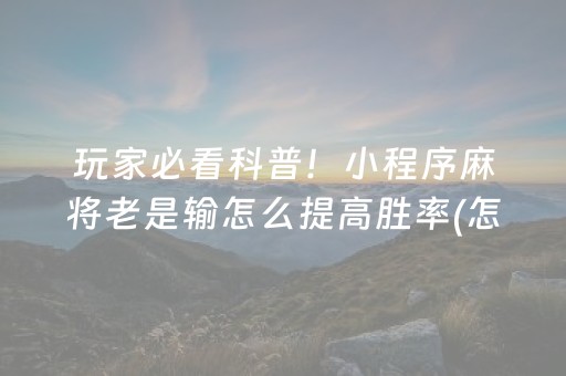 玩家必看科普！小程序麻将老是输怎么提高胜率(怎么让系统给自己好牌)