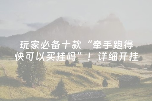 玩家必备十款“牵手跑得快可以买挂吗”！详细开挂教程（确实真的有挂)-抖音